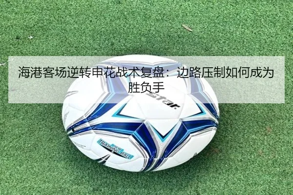 海港客场逆转申花战术复盘:边路压制如何成为胜负手